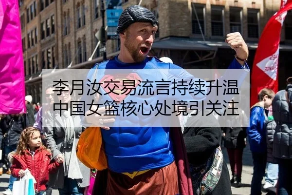 李月汝交易流言持续升温 中国女篮核心处境引关注
